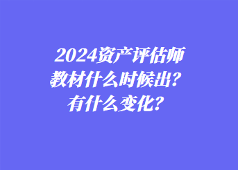 2024資產(chǎn)評估師教材什么時候出？有什么變化？