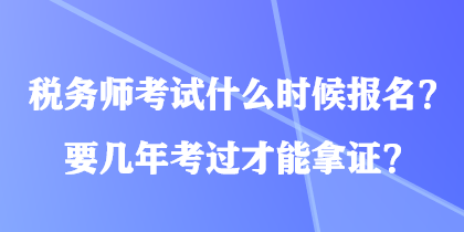 稅務師考試什么時候報名？要幾年考過才能拿證？