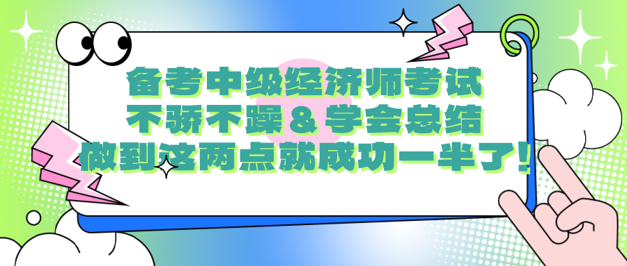 備考中級(jí)經(jīng)濟(jì)師考試要不驕不躁＆學(xué)會(huì)總結(jié) 做到這兩點(diǎn)就成功一半了！