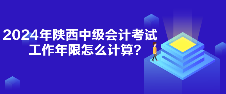 2024年陜西中級會計考試工作年限怎么計算？
