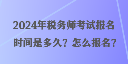2024年稅務師考試報名時間是多久？怎么報名？