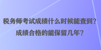 稅務師考試成績什么時候能查到？成績合格的能保留幾年？