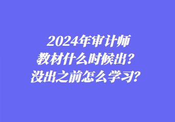 2024年審計師教材什么時候出？沒出之前怎么學習？