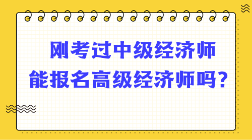 剛考過中級經(jīng)濟師能報名高級經(jīng)濟師嗎？