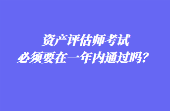 資產評估師考試必須要在一年內通過嗎？