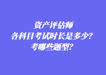 資產評估師各科目考試時長是多少？考哪些題型？