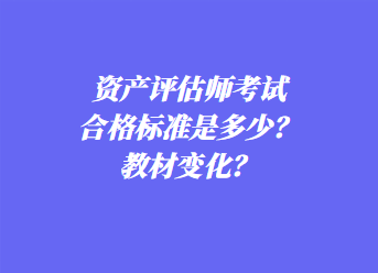 資產(chǎn)評(píng)估師考試合格標(biāo)準(zhǔn)是多少？教材變化？
