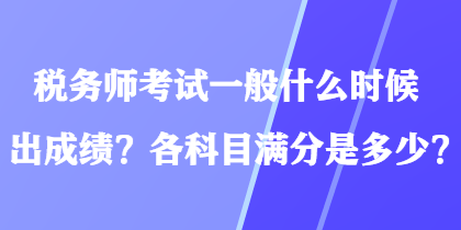稅務師考試一般什么時候出成績？各科目滿分是多少？