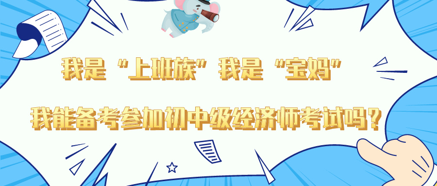 “我是上班族”“我是寶媽” 我能備考參加初中級經濟師嗎？