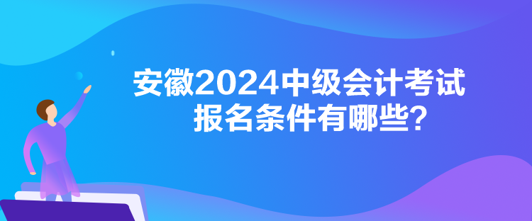 安徽2024中級會計考試報名條件有哪些？