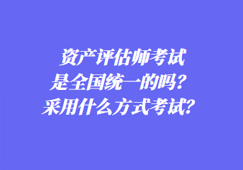 資產評估師考試是全國統一的嗎？采用什么方式考試？