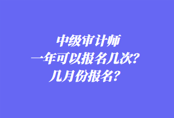 中級審計師一年可以報名幾次？幾月份報名？