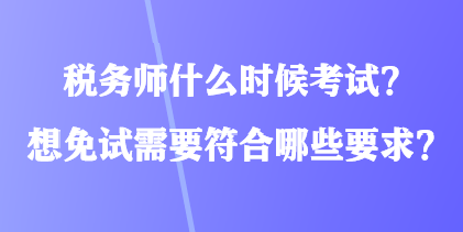 稅務師什么時候考試？想免試需要符合哪些要求？