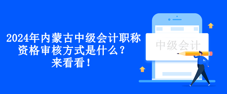 2024年內(nèi)蒙古中級(jí)會(huì)計(jì)職稱資格審核方式是什么？來看看！