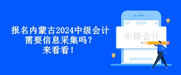 報名內蒙古2024中級會計需要信息采集嗎？來看看！