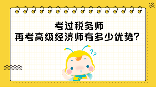 考過(guò)稅務(wù)師 再考高級(jí)經(jīng)濟(jì)師有多少優(yōu)勢(shì)？