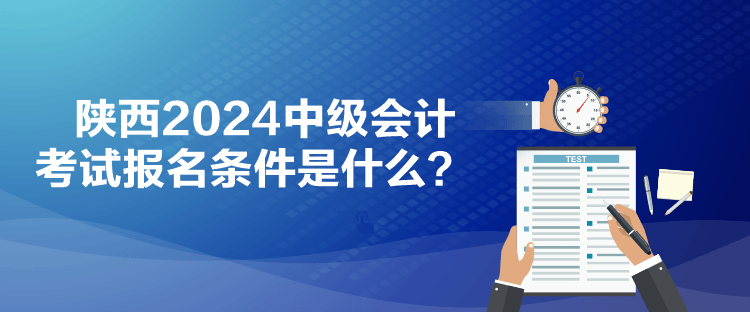 陜西2024中級會計考試報名條件是什么？