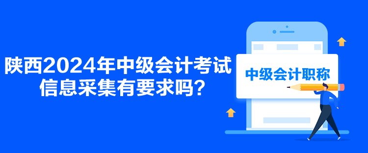陜西2024年中級會計考試信息采集有要求嗎？