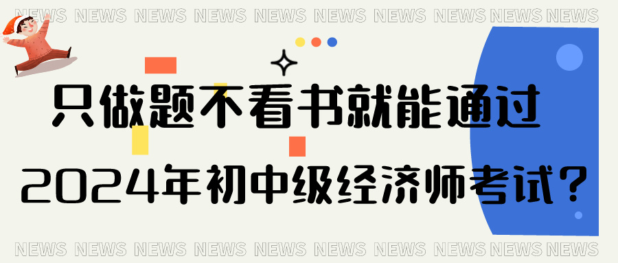 只做題不看書就能通過2024年初中級經濟師考試？