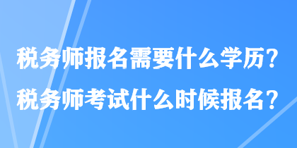 稅務師報名需要什么學歷？稅務師考試什么時候報名？