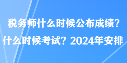 稅務師什么時候公布成績？什么時候考試？2024年安排
