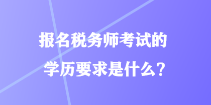 報名稅務師考試的學歷要求是什么？