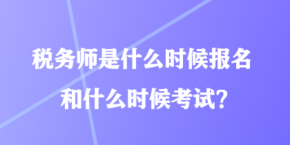 稅務師是什么時候報名和什么時候考試？