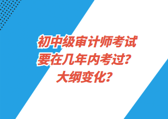 初中級(jí)審計(jì)師考試要在幾年內(nèi)考過(guò)？大綱變化？