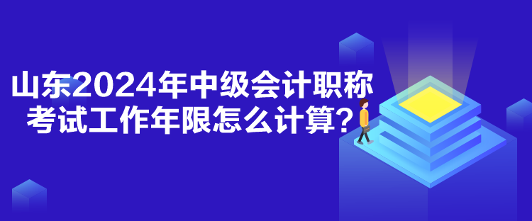 山東2024年中級會計職稱考試工作年限怎么計算？