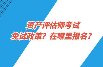 資產(chǎn)評(píng)估師考試免試政策？在哪里報(bào)名？
