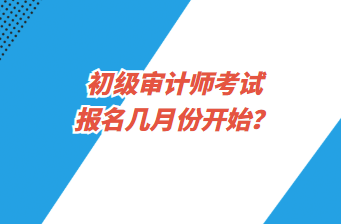 初級審計師考試報名幾月份開始？