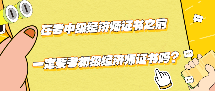 在考中級經濟師證書之前一定要考初級經濟師證書嗎？