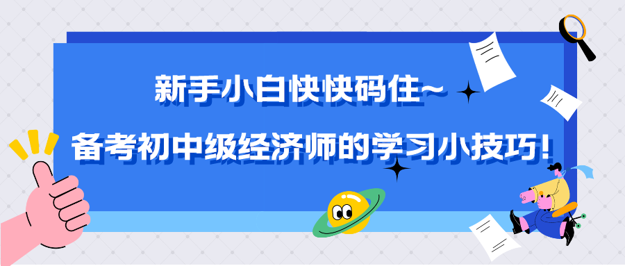 新手小白快快碼住~備考初中級(jí)經(jīng)濟(jì)師的學(xué)習(xí)小技巧！