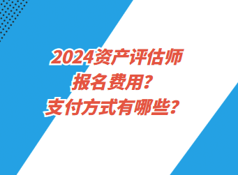 2024資產評估師報名費用？支付方式有哪些？