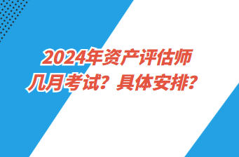 2024年資產評估師幾月考試？具體安排？