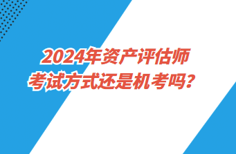 2024年資產評估師考試方式還是機考嗎？