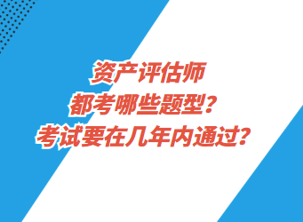 資產評估都考哪些題型？考試要在幾年內通過？