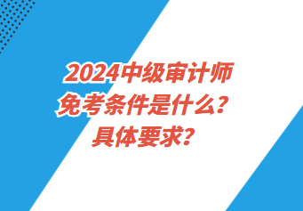 2024中級審計師免考條件是什么？具體要求？