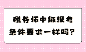 稅務師中級報考條件要求一樣嗎？