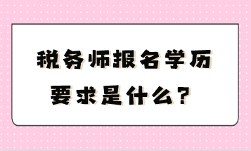 稅務(wù)師報(bào)名學(xué)歷要求是什么？