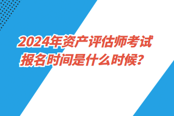 2024年資產評估師考試報名時間是什么時候？