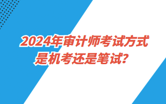 2024年審計師考試方式是機考還是筆試？