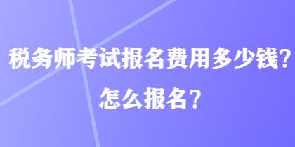 稅務(wù)師考試報(bào)名費(fèi)用多少錢？怎么報(bào)名？