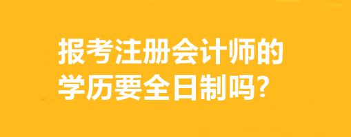 報(bào)考注冊會計(jì)師的學(xué)歷要全日制嗎?有專業(yè)要求嗎？