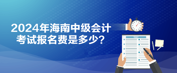 2024年海南中級會計考試報名費是多少？