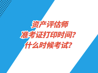 資產評估師準考證打印時間？什么時候考試？
