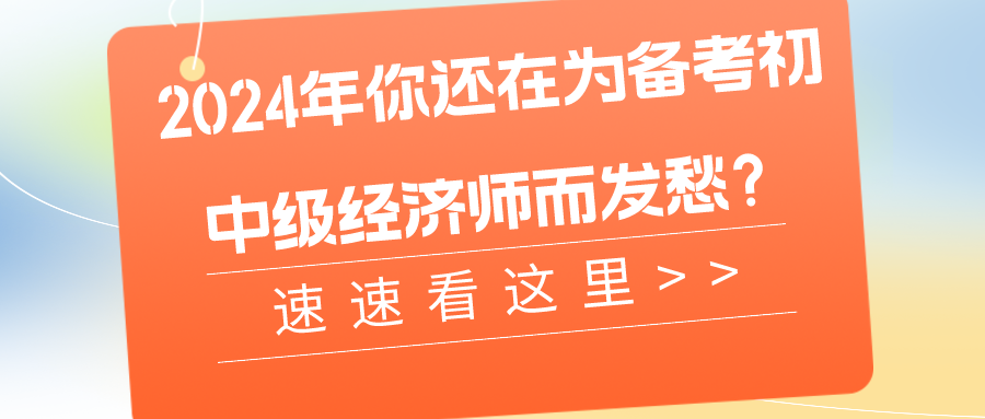 2024年你還在為備考初中級(jí)經(jīng)濟(jì)師而發(fā)愁？速速看這里>>