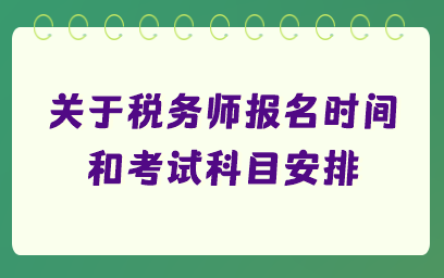關于稅務師報名時間和考試科目安排