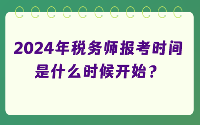 2024年稅務(wù)師報(bào)考時(shí)間是什么時(shí)候開始？