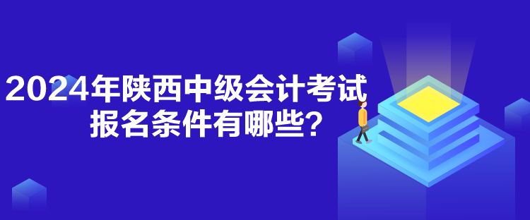2024年陜西中級會計考試報名條件有哪些？